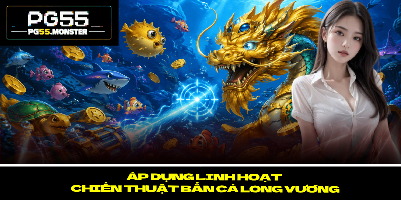 Bắn cá long vương – Top 4 Kinh Nghiệm Săn Thưởng Khủng 3 Áp dụng linh hoạt chiến thuật bắn cá long vương