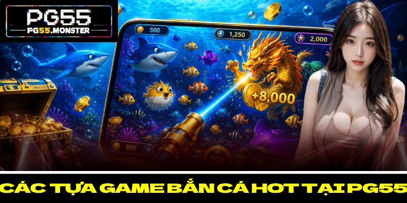 Bắn Cá PG55 – Khám Phá Đại Dương Rộng Lớn Với Thưởng Lớn 3 Các tựa game bắn cá hot tại PG55