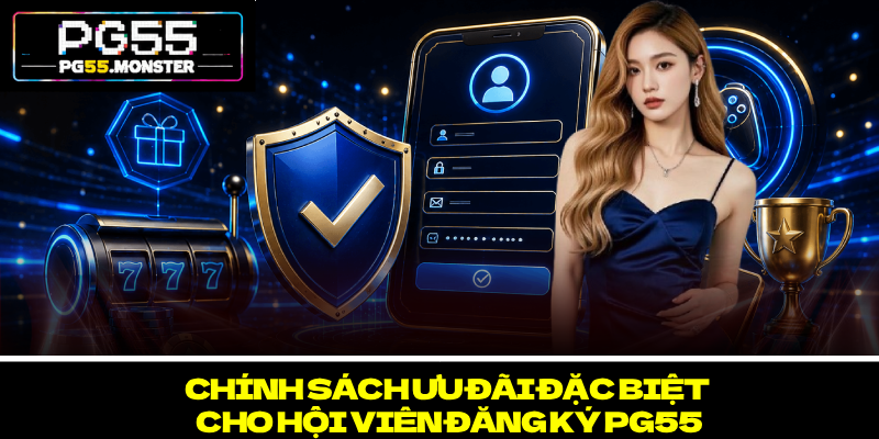 Đăng Ký PG55 – Trải Nghiệm Giải Trí An Toàn Và Vượt Trội 3 Chính sách ưu đãi đặc biệt cho hội viên đăng ký PG55