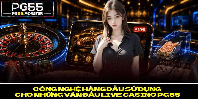Live Casino PG55 - Mở Ra Thế Giới Hội Viên Khó Rời Mắt 3 Công nghệ hàng đầu sử dụng cho những ván đấu live casino PG55