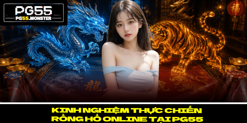Rồng Hổ Online PG55 – Sân Chơi Thắng Lớn Đầy Hứa Hẹn 3 Kinh nghiệm thực chiến Rồng hổ Online tại PG55