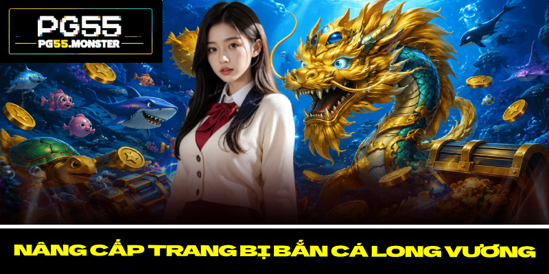 Bắn cá long vương – Top 4 Kinh Nghiệm Săn Thưởng Khủng 2 Nâng cấp trang bị bắn cá long vương
