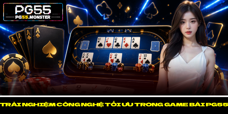 Game Bài PG55 - Mở Ra Trải Nghiệm Cược Trực Tuyến Đẳng Cấp 3 Trải nghiệm công nghệ tối ưu trong game bài PG55