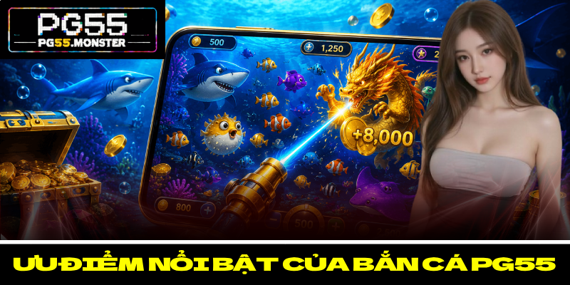 Bắn Cá PG55 – Khám Phá Đại Dương Rộng Lớn Với Thưởng Lớn 2 Ưu điểm nổi bật của bắn cá PG55