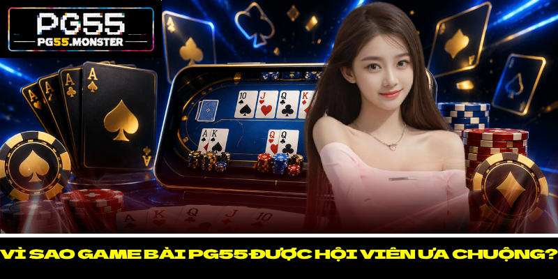 Game Bài PG55 - Mở Ra Trải Nghiệm Cược Trực Tuyến Đẳng Cấp 2 Vì sao game bài PG55 được hội viên ưa chuộng?